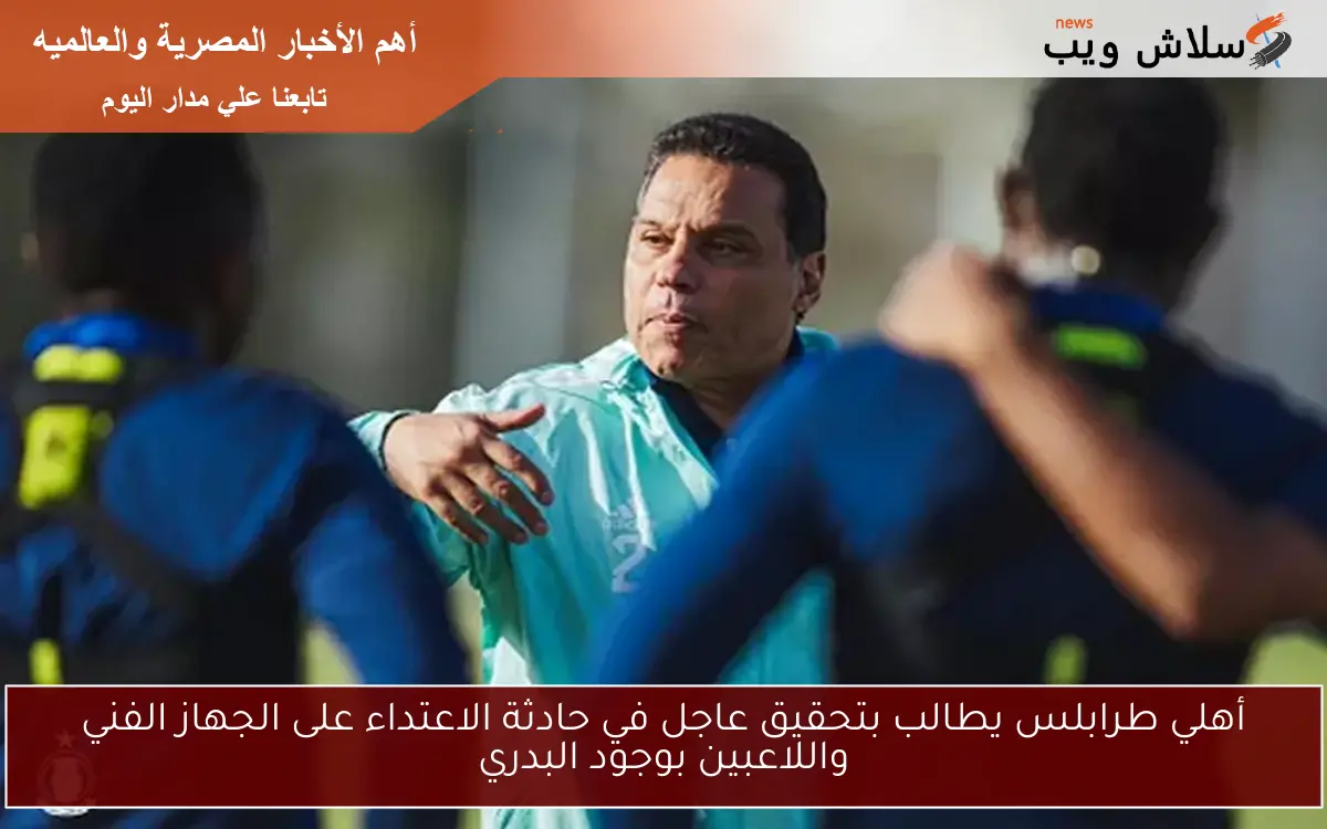 أهلي طرابلس يطالب بتحقيق عاجل في حادثة الاعتداء على الجهاز الفني واللاعبين بوجود البدري