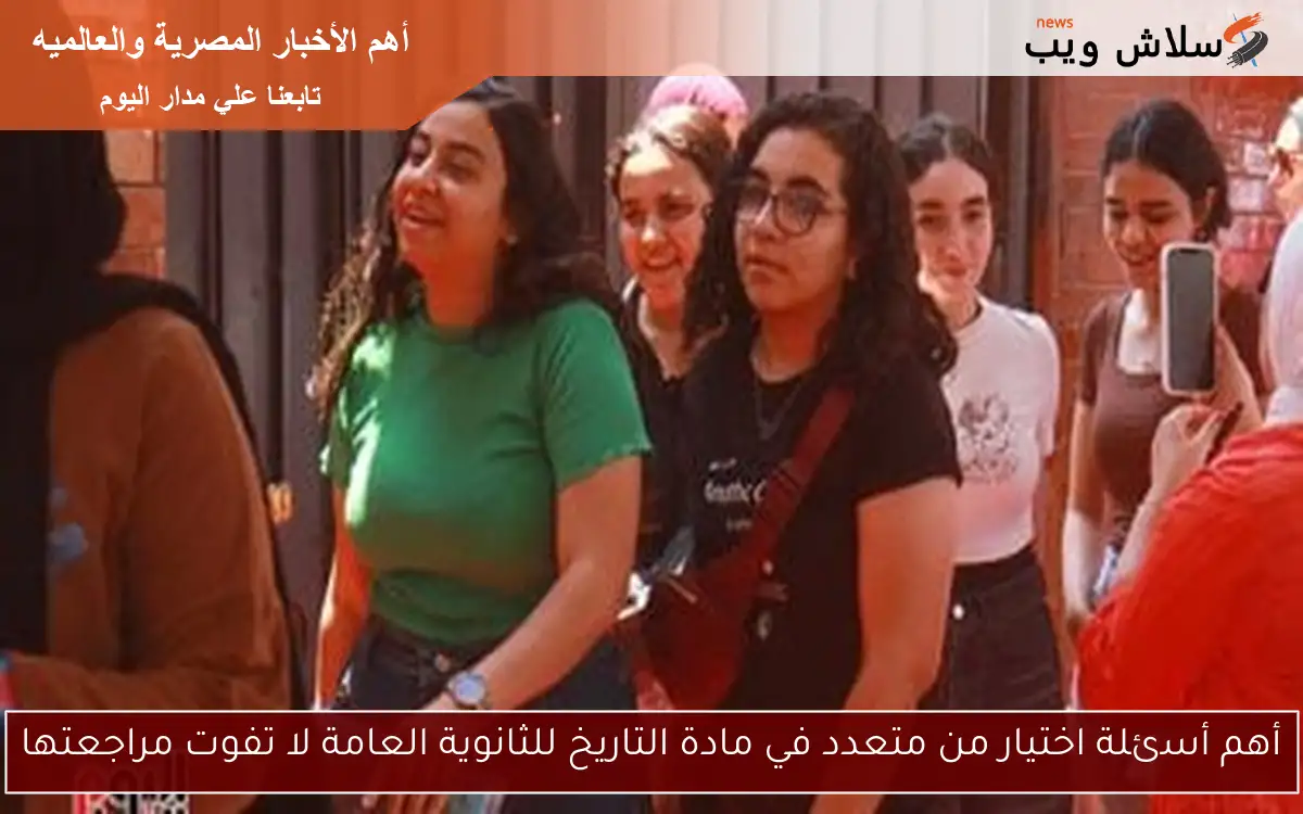 أهم أسئلة اختيار من متعدد في مادة التاريخ للثانوية العامة لا تفوت مراجعتها