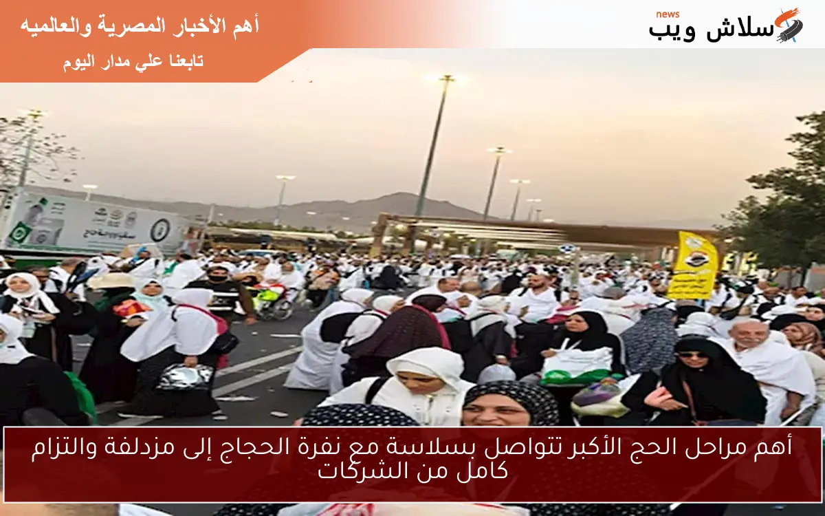 أهم مراحل الحج الأكبر تتواصل بسلاسة مع نفرة الحجاج إلى مزدلفة والتزام كامل من الشركات