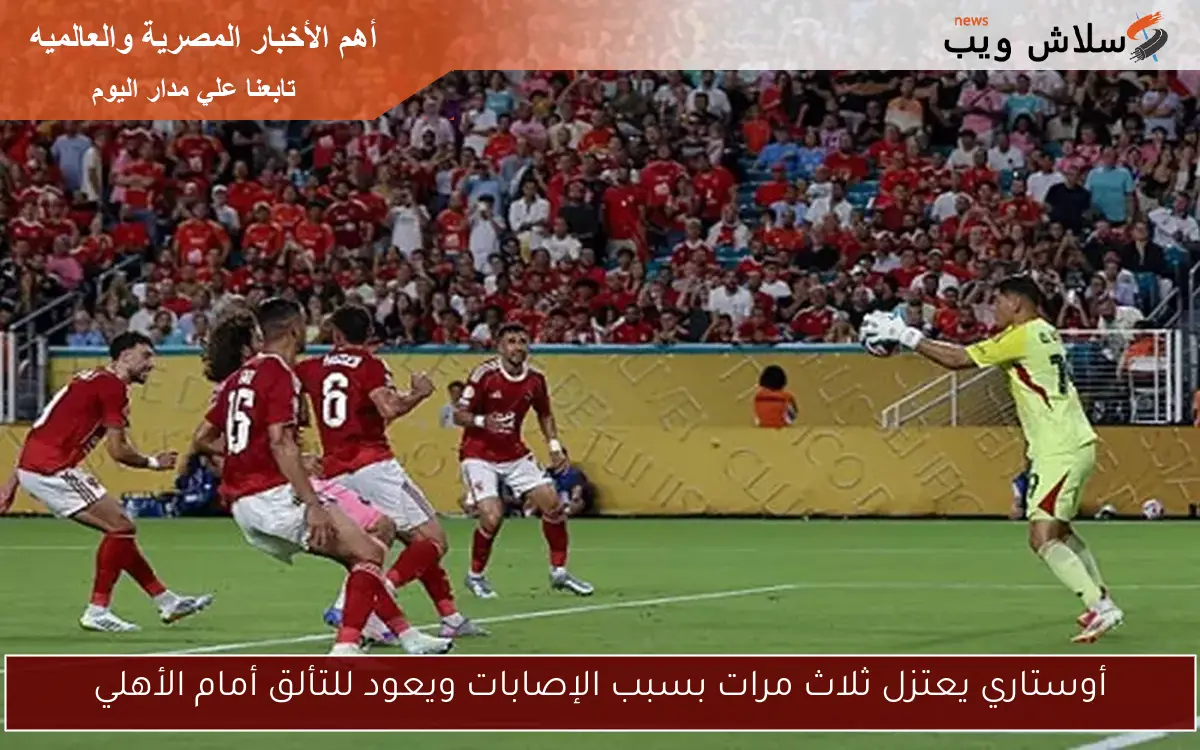أوستاري يعتزل ثلاث مرات بسبب الإصابات ويعود للتألق أمام الأهلي