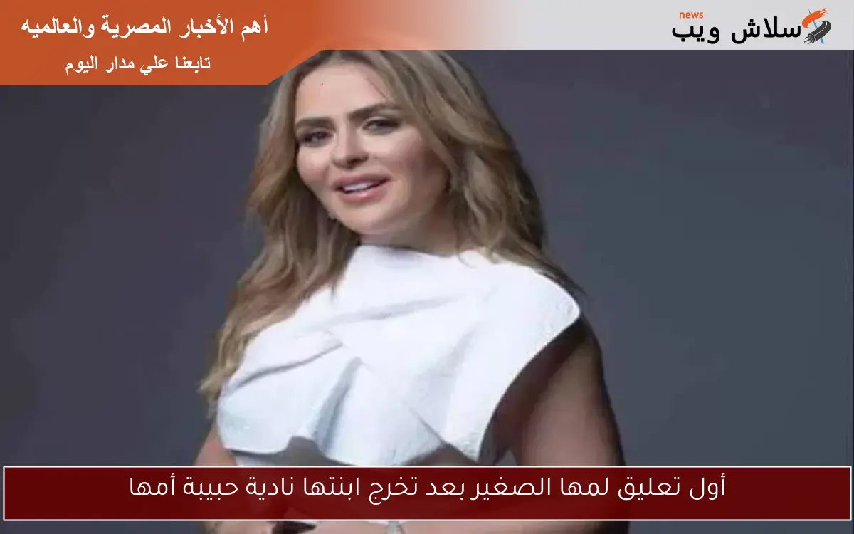 أول تعليق لمها الصغير بعد تخرج ابنتها نادية حبيبة أمها