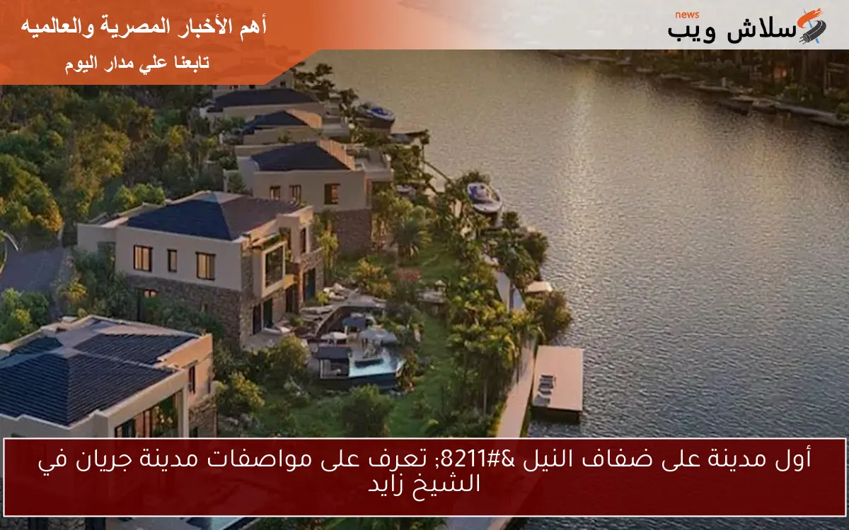 أول مدينة على ضفاف النيل – تعرف على مواصفات مدينة جريان في الشيخ زايد