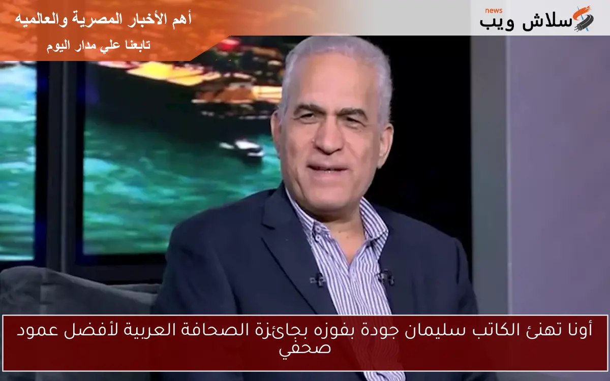 أونا تهنئ الكاتب سليمان جودة بفوزه بجائزة الصحافة العربية لأفضل عمود صحفي