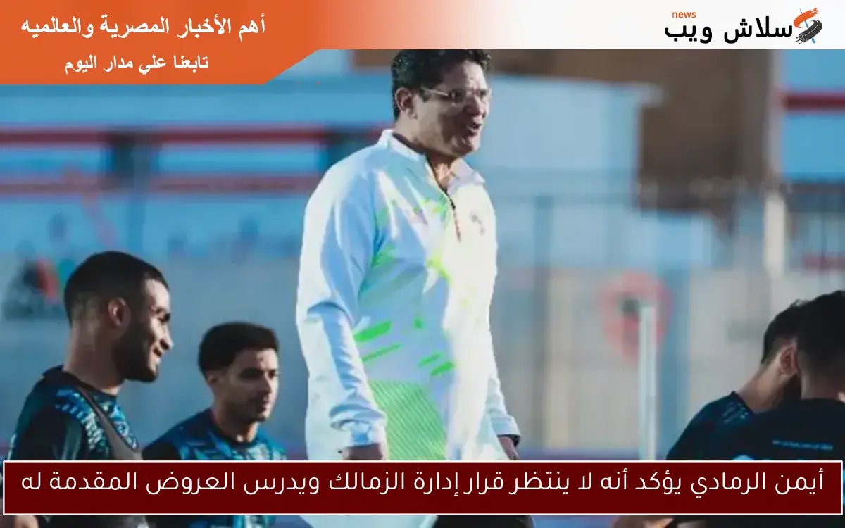 أيمن الرمادي يؤكد أنه لا ينتظر قرار إدارة الزمالك ويدرس العروض المقدمة له