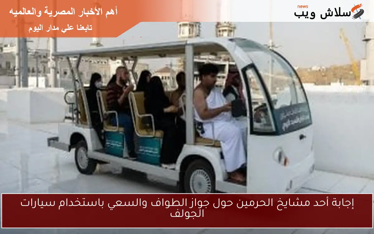 إجابة أحد مشايخ الحرمين حول جواز الطواف والسعي باستخدام سيارات الجولف