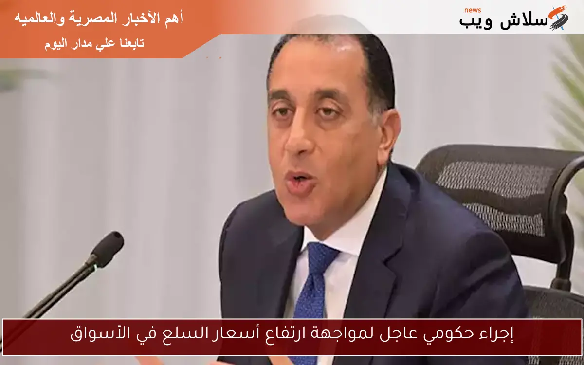 إجراء حكومي عاجل لمواجهة ارتفاع أسعار السلع في الأسواق