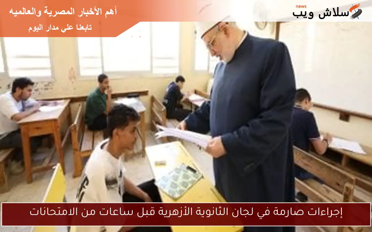 إجراءات صارمة في لجان الثانوية الأزهرية قبل ساعات من الامتحانات