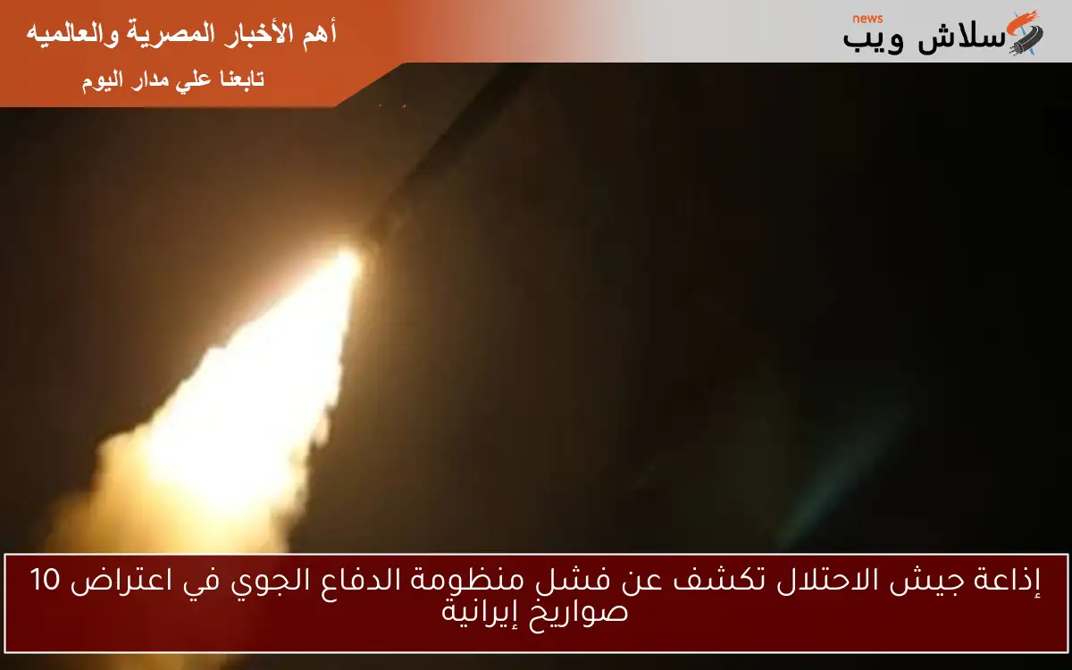 إذاعة جيش الاحتلال تكشف عن فشل منظومة الدفاع الجوي في اعتراض 10 صواريخ إيرانية