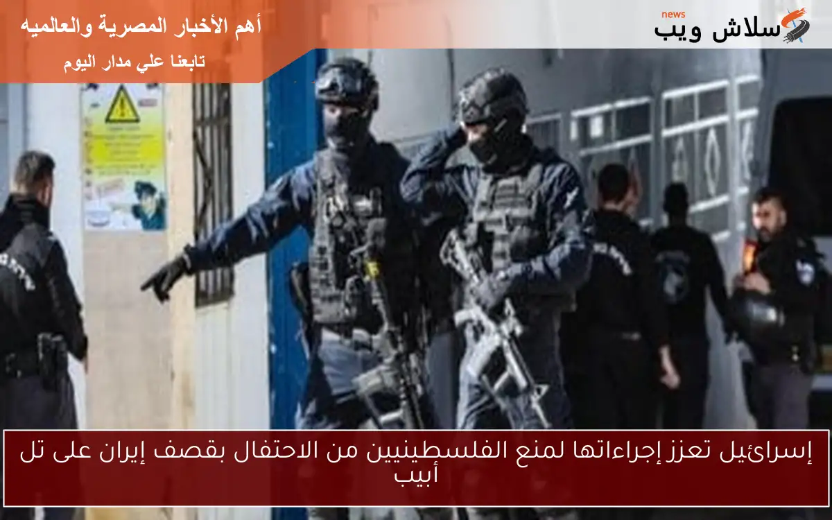 إسرائيل تعزز إجراءاتها لمنع الفلسطينيين من الاحتفال بقصف إيران على تل أبيب