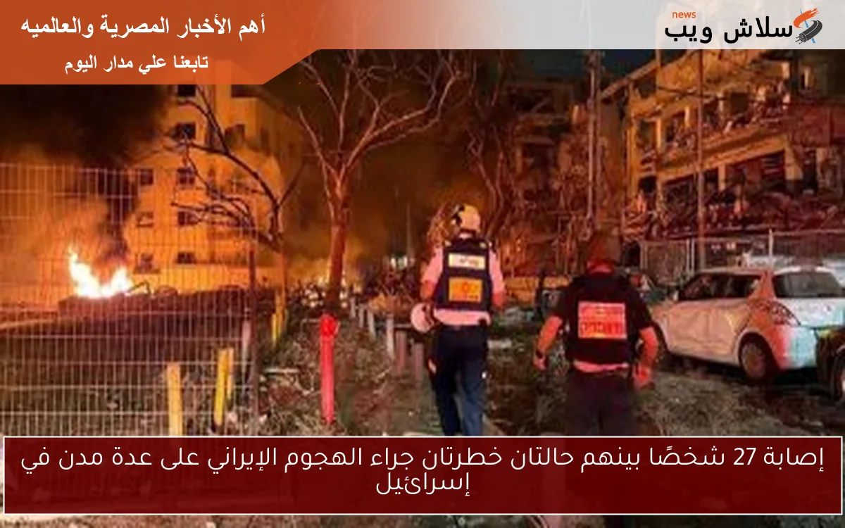 إصابة 27 شخصًا بينهم حالتان خطرتان جراء الهجوم الإيراني على عدة مدن في إسرائيل