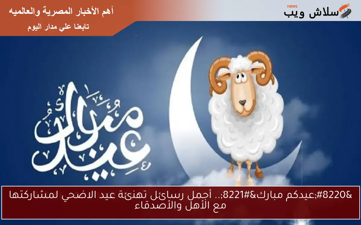 “عيدكم مبارك”.. أجمل رسائل تهنئة عيد الاضحي لمشاركتها مع الأهل والأصدقاء