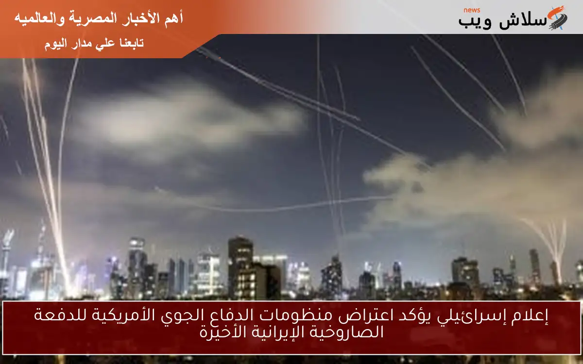 إعلام إسرائيلي يؤكد اعتراض منظومات الدفاع الجوي الأمريكية للدفعة الصاروخية الإيرانية الأخيرة
