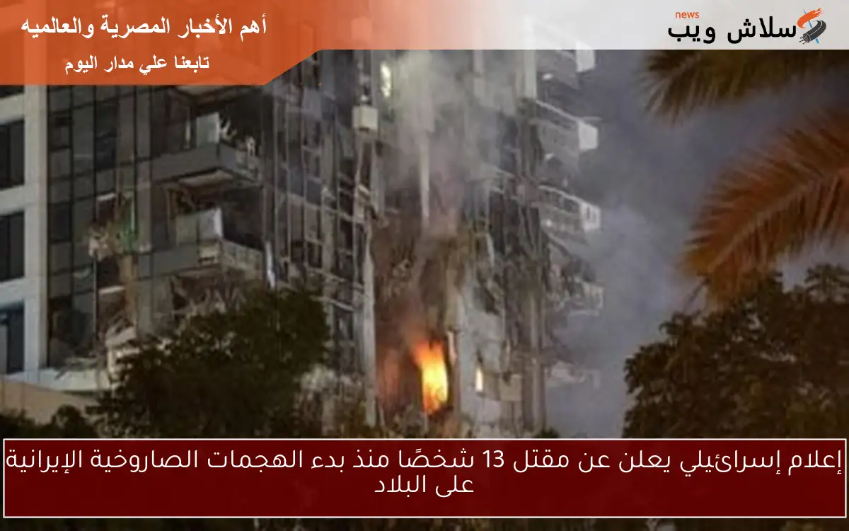 إعلام إسرائيلي يعلن عن مقتل 13 شخصًا منذ بدء الهجمات الصاروخية الإيرانية على البلاد