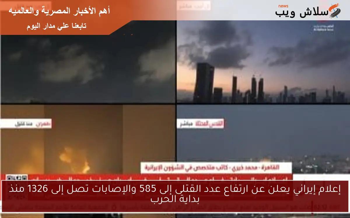 إعلام إيراني يعلن عن ارتفاع عدد القتلى إلى 585 والإصابات تصل إلى 1326 منذ بداية الحرب