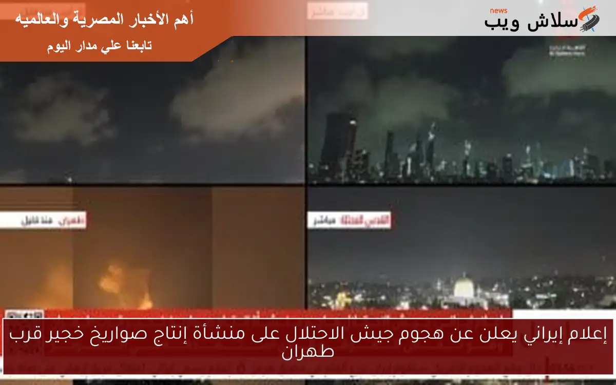 إعلام إيراني يعلن عن هجوم جيش الاحتلال على منشأة إنتاج صواريخ خجير قرب طهران