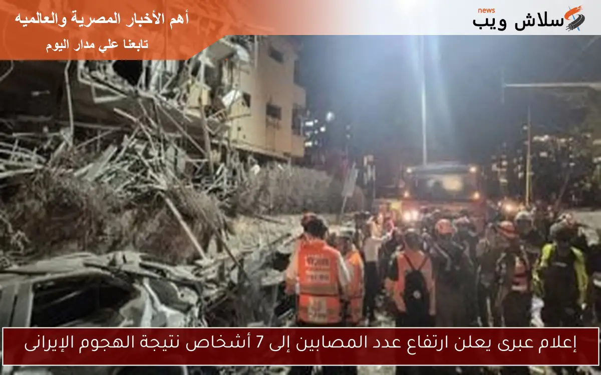 إعلام عبرى يعلن ارتفاع عدد المصابين إلى 7 أشخاص نتيجة الهجوم الإيرانى