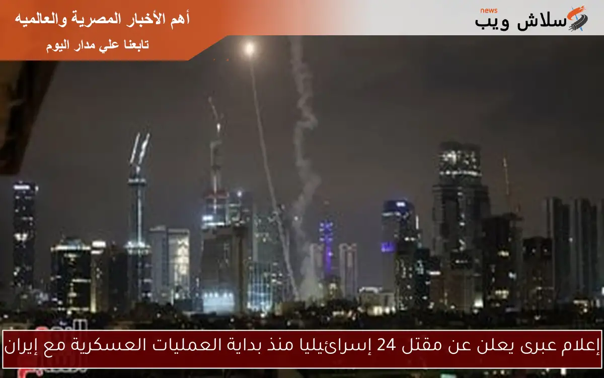 إعلام عبرى يعلن عن مقتل 24 إسرائيليا منذ بداية العمليات العسكرية مع إيران