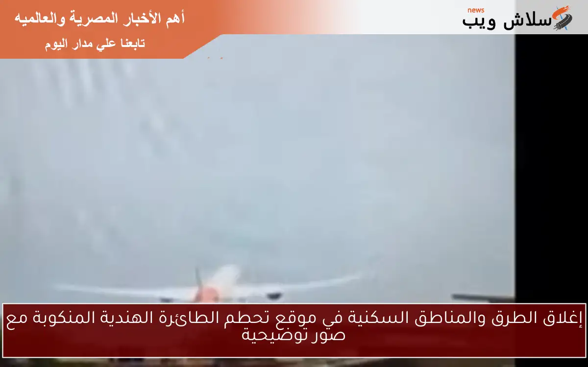 إغلاق الطرق والمناطق السكنية في موقع تحطم الطائرة الهندية المنكوبة مع صور توضيحية