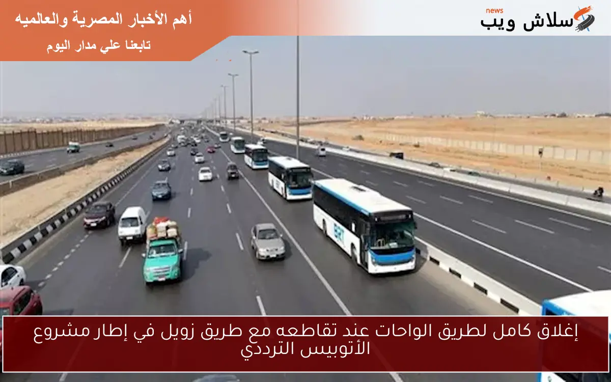 إغلاق كامل لطريق الواحات عند تقاطعه مع طريق زويل في إطار مشروع الأتوبيس الترددي