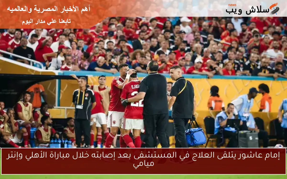 إمام عاشور يتلقى العلاج في المستشفى بعد إصابته خلال مباراة الأهلي وإنتر ميامي