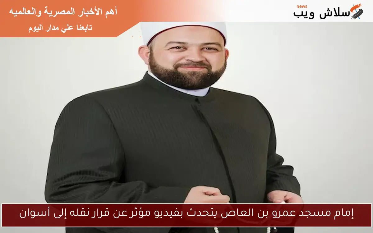 إمام مسجد عمرو بن العاص يتحدث بفيديو مؤثر عن قرار نقله إلى أسوان
