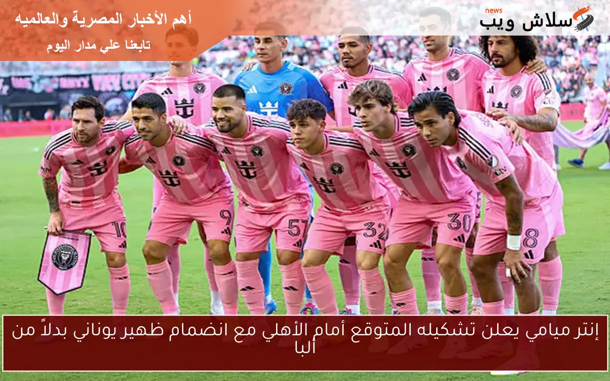 إنتر ميامي يعلن تشكيله المتوقع أمام الأهلي مع انضمام ظهير يوناني بدلاً من ألبا