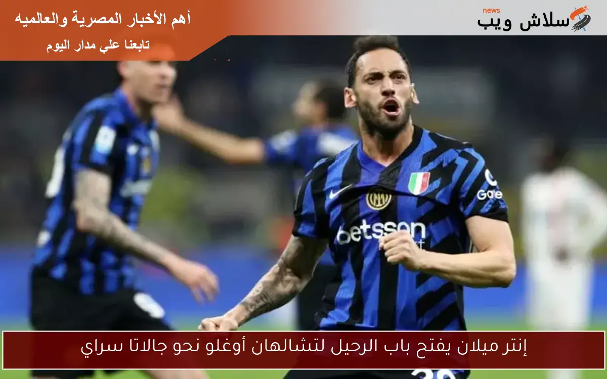 إنتر ميلان يفتح باب الرحيل لتشالهان أوغلو نحو جالاتا سراي