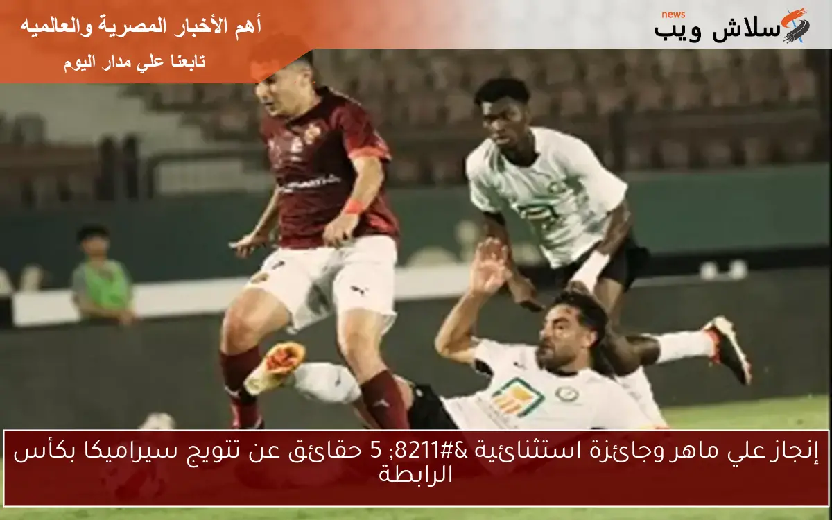 إنجاز علي ماهر وجائزة استثنائية – 5 حقائق عن تتويج سيراميكا بكأس الرابطة