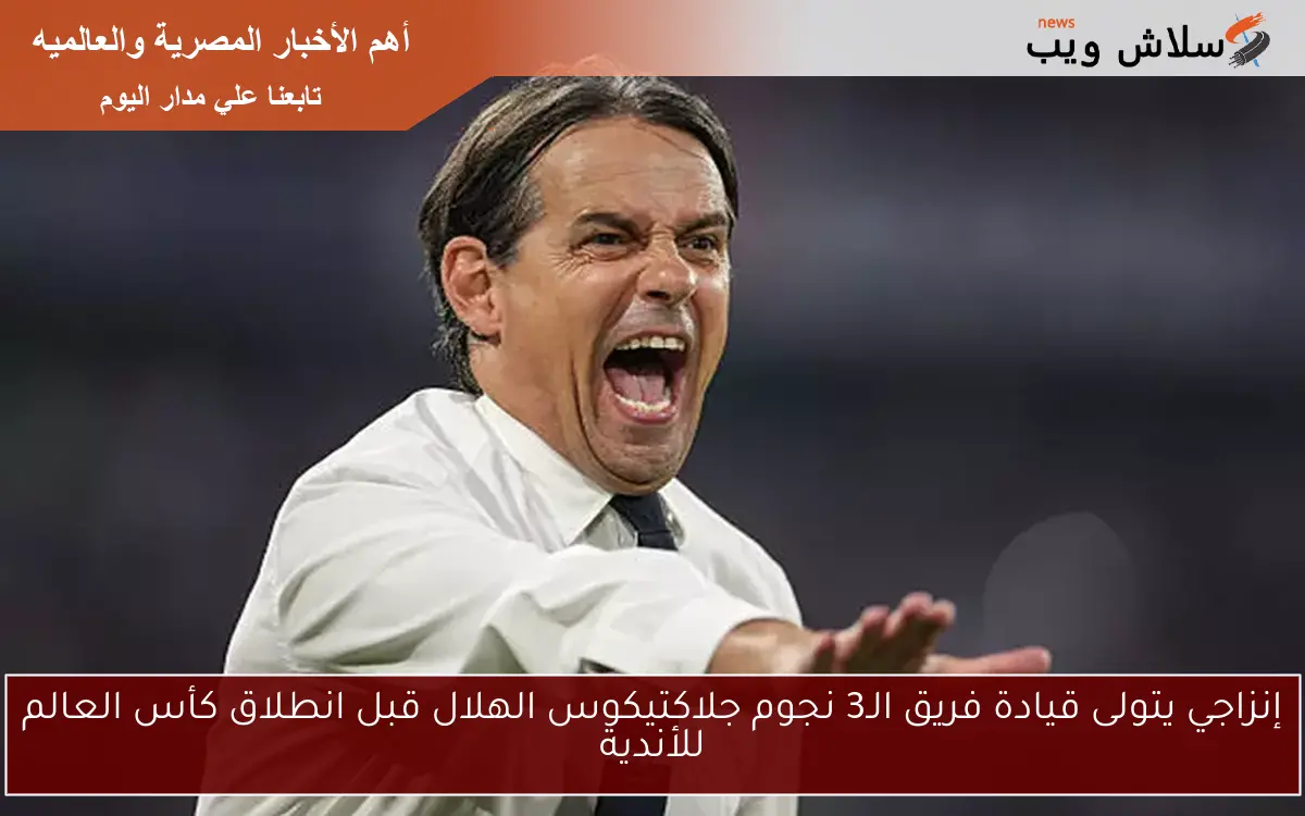 إنزاجي يتولى قيادة فريق الـ3 نجوم جلاكتيكوس الهلال قبل انطلاق كأس العالم للأندية