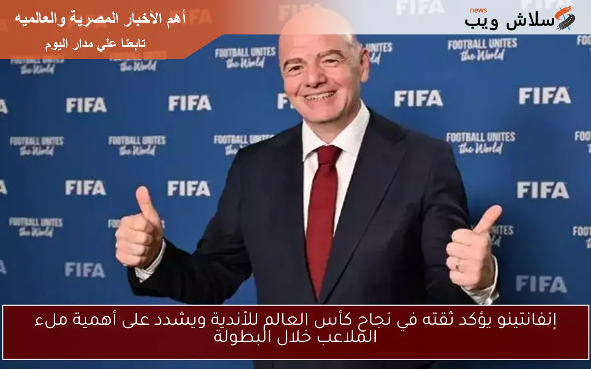 إنفانتينو يؤكد ثقته في نجاح كأس العالم للأندية ويشدد على أهمية ملء الملاعب خلال البطولة