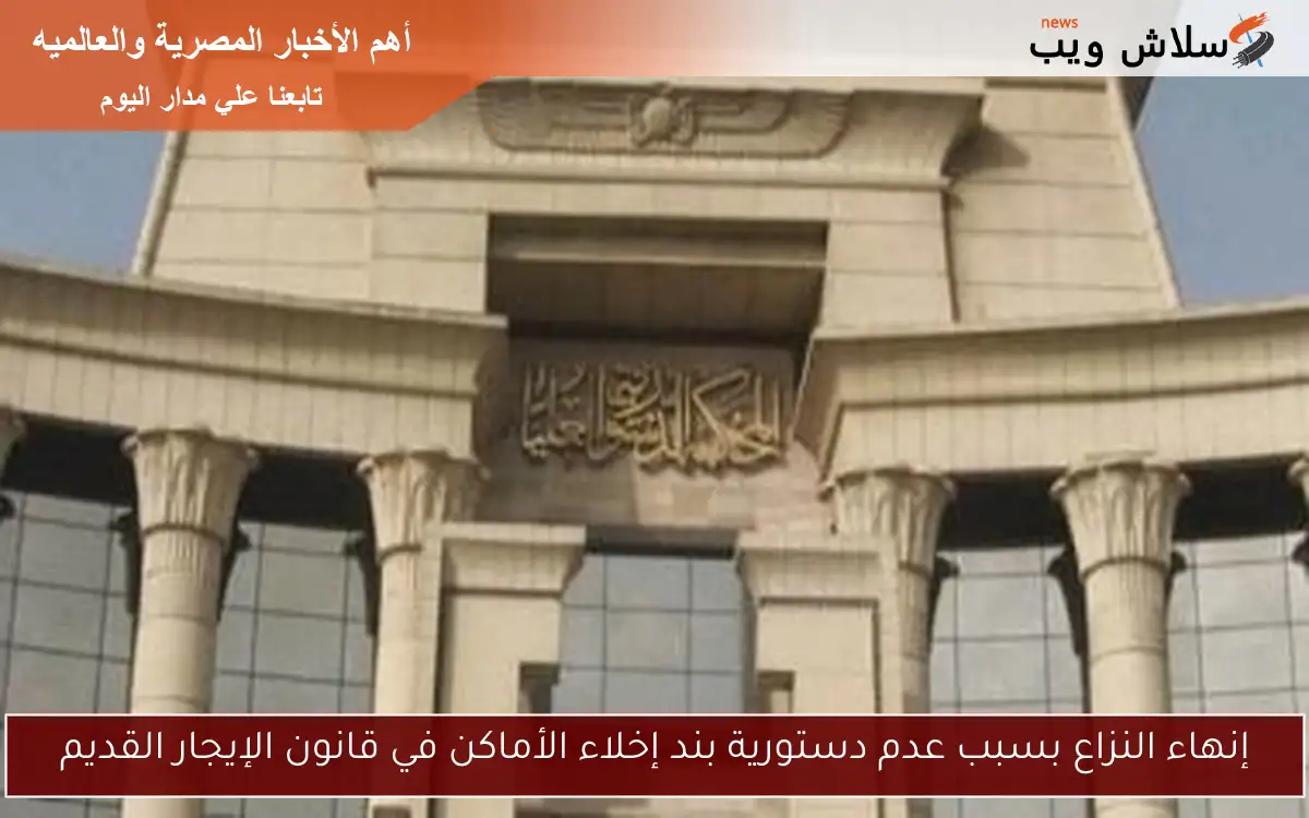 إنهاء النزاع بسبب عدم دستورية بند إخلاء الأماكن في قانون الإيجار القديم
