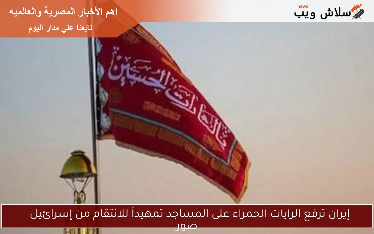 إيران ترفع الرايات الحمراء على المساجد تمهيداً للانتقام من إسرائيل
صور