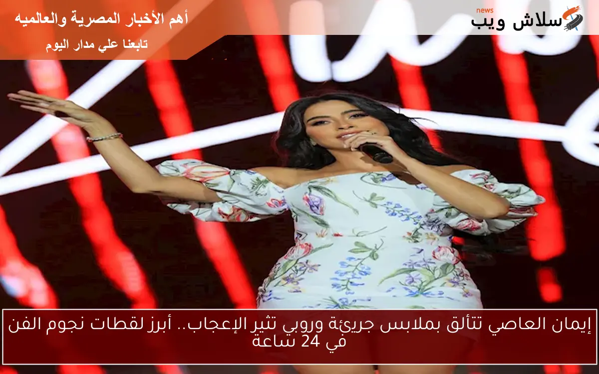 إيمان العاصي تتألق بملابس جريئة وروبي تثير الإعجاب.. أبرز لقطات نجوم الفن في 24 ساعة