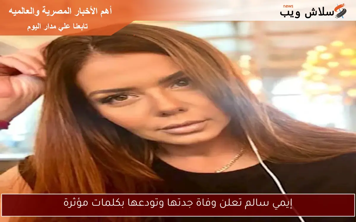 إيمي سالم تعلن وفاة جدتها وتودعها بكلمات مؤثرة