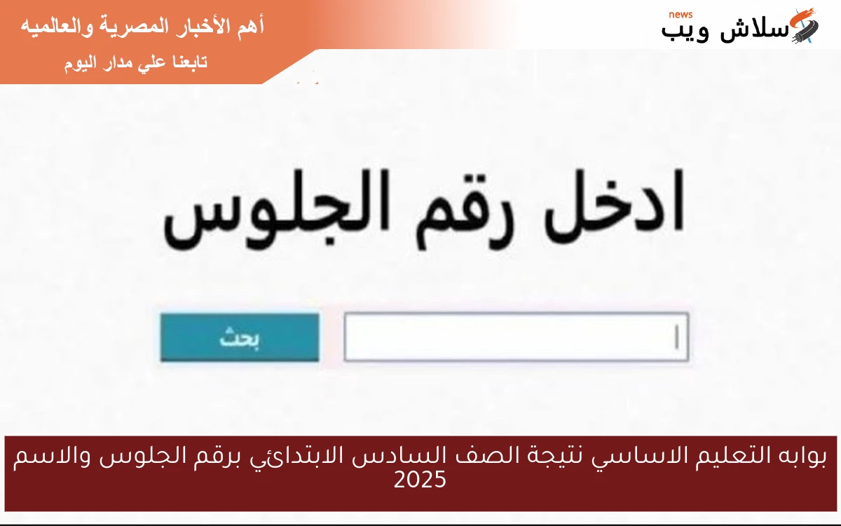 بوابه التعليم الاساسي نتيجة الصف السادس الابتدائي برقم الجلوس والاسم 2025 eduserv.cairo.gov.eg