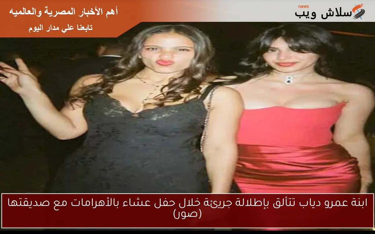 ابنة عمرو دياب تتألق بإطلالة جريئة خلال حفل عشاء بالأهرامات مع صديقتها (صور)