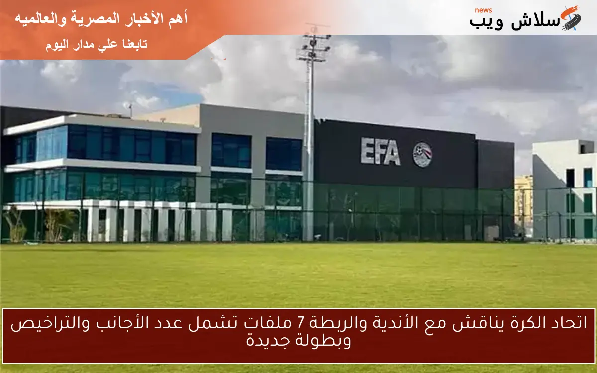 اتحاد الكرة يناقش مع الأندية والربطة 7 ملفات تشمل عدد الأجانب والتراخيص وبطولة جديدة