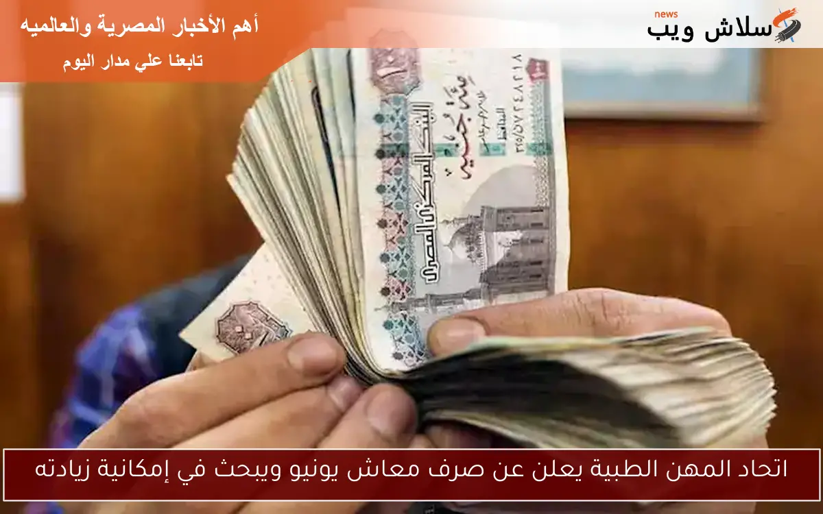 اتحاد المهن الطبية يعلن عن صرف معاش يونيو ويبحث في إمكانية زيادته