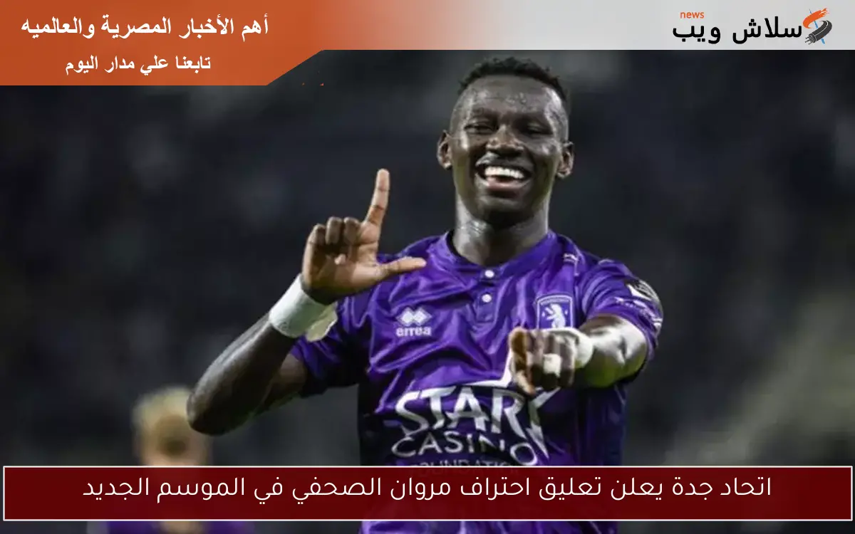 اتحاد جدة يعلن تعليق احتراف مروان الصحفي في الموسم الجديد