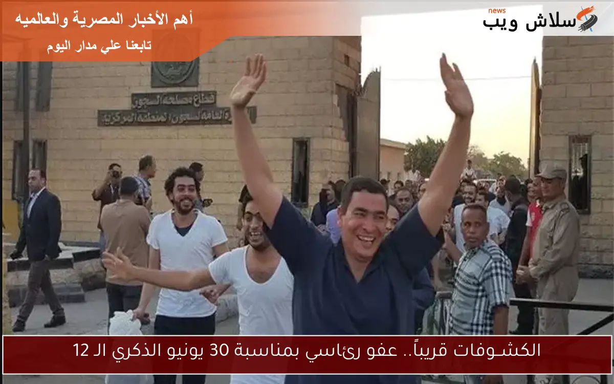 الكشــوفات قريباً.. عفو رئاسي بمناسبة 30 يونيو الذكري الـ 12