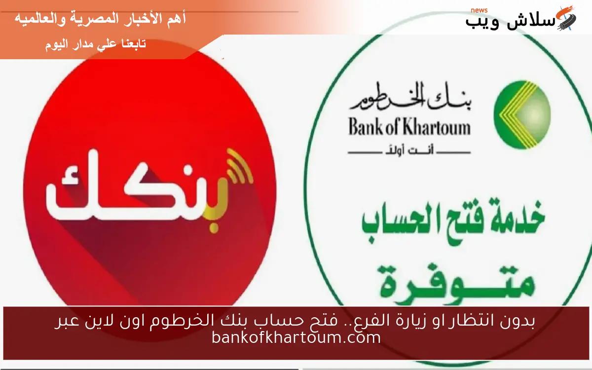 بدون انتظار او زيارة الفرع.. فتح حساب بنك الخرطوم اون لاين عبر bankofkhartoum.com