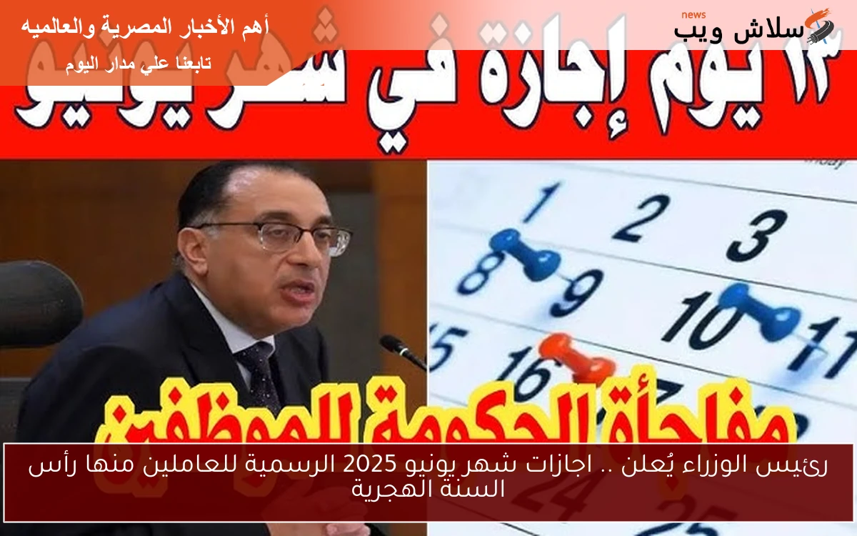 رئيس الوزراء يُعلن .. اجازات شهر يونيو 2025 الرسمية للعاملين منها رأس السنة الهجرية