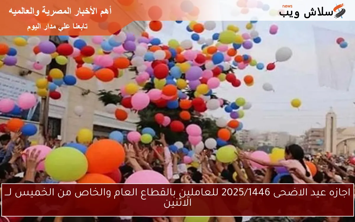رسمـــــيًا: اجازه عيد الاضحى 2025/1446 للعاملين بالقطاع العام والخاص من الخميس لـــ الاثنين