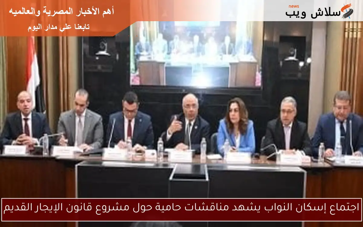 اجتماع إسكان النواب يشهد مناقشات حامية حول مشروع قانون الإيجار القديم