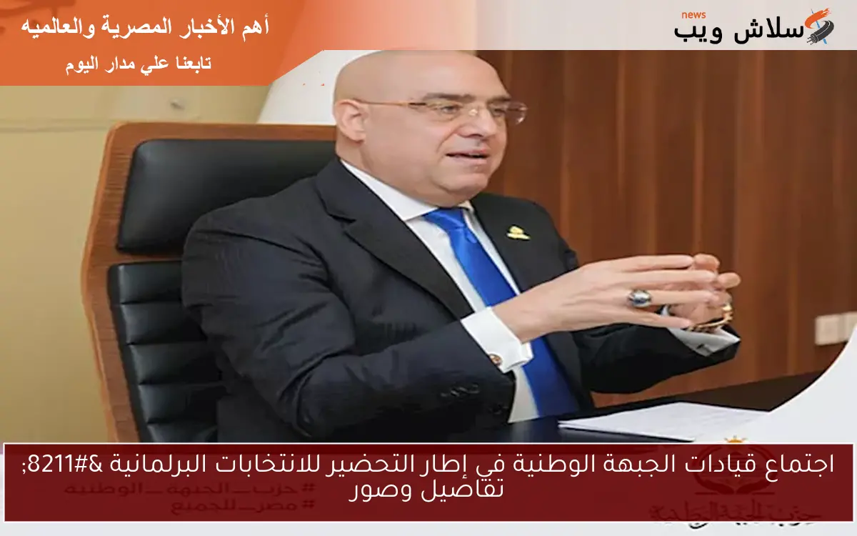 اجتماع قيادات الجبهة الوطنية في إطار التحضير للانتخابات البرلمانية – تفاصيل وصور