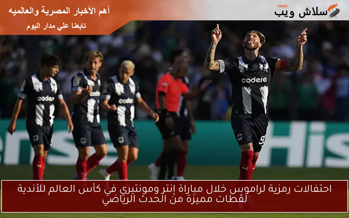 احتفالات رمزية لراموس خلال مباراة إنتر ومونتيري في كأس العالم للأندية لقطات مميزة من الحدث الرياضي