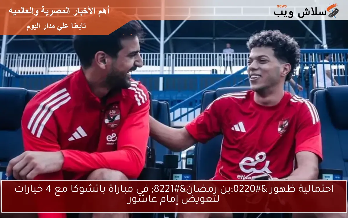 احتمالية ظهور “بن رمضان” في مباراة باتشوكا مع 4 خيارات لتعويض إمام عاشور