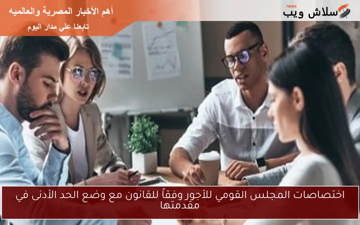 اختصاصات المجلس القومي للأجور وفقاً للقانون مع وضع الحد الأدنى في مقدمتها