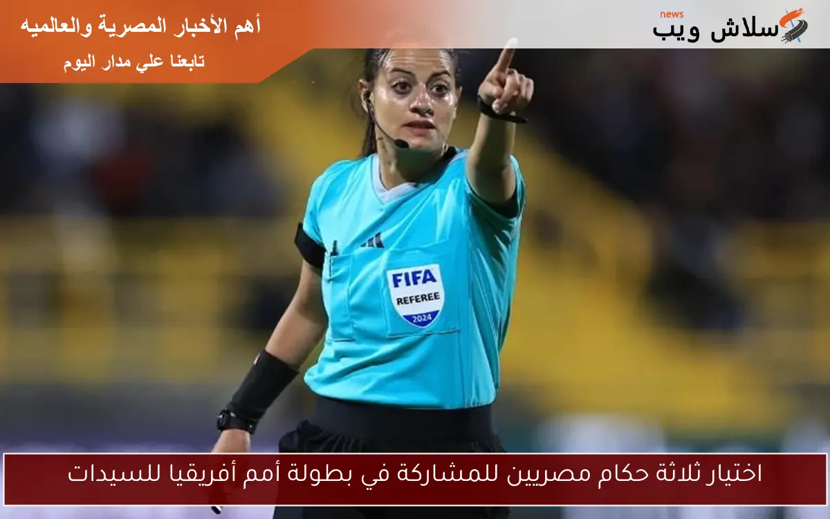 اختيار ثلاثة حكام مصريين للمشاركة في بطولة أمم أفريقيا للسيدات