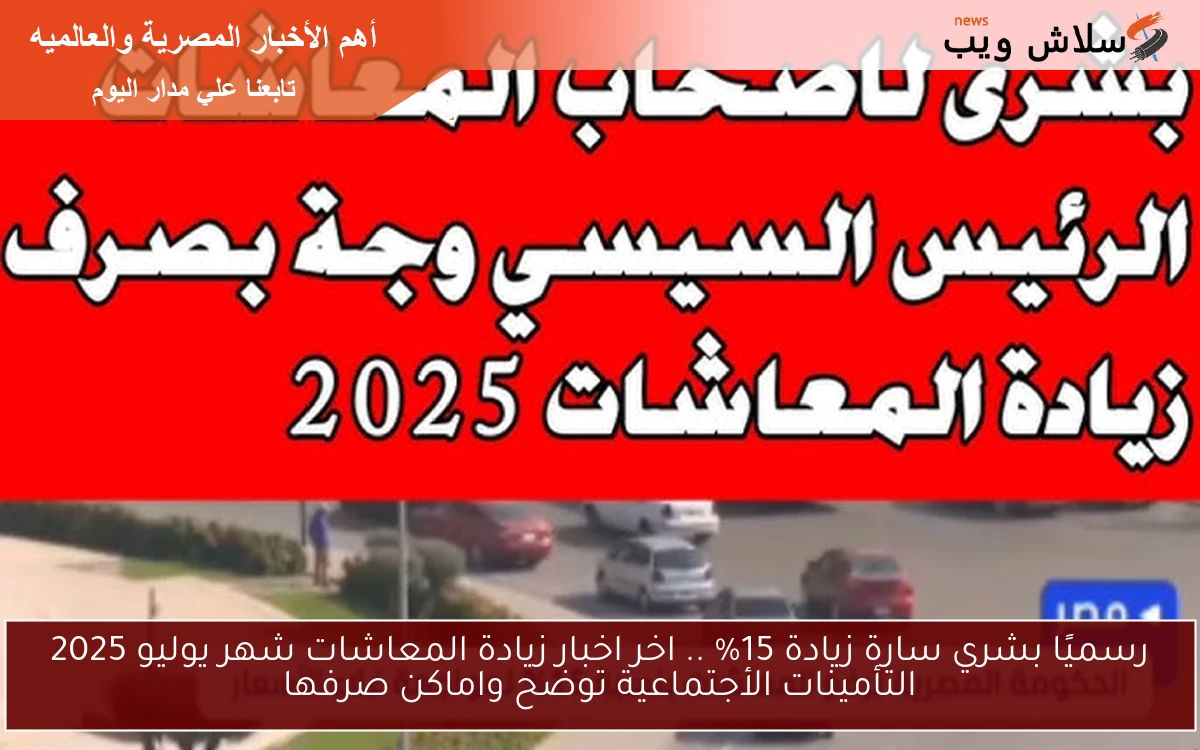 رسميًا بشري سارة زيادة 15% .. اخر اخبار زيادة المعاشات شهر يوليو 2025 التأمينات الأجتماعية توضح واماكن صرفها